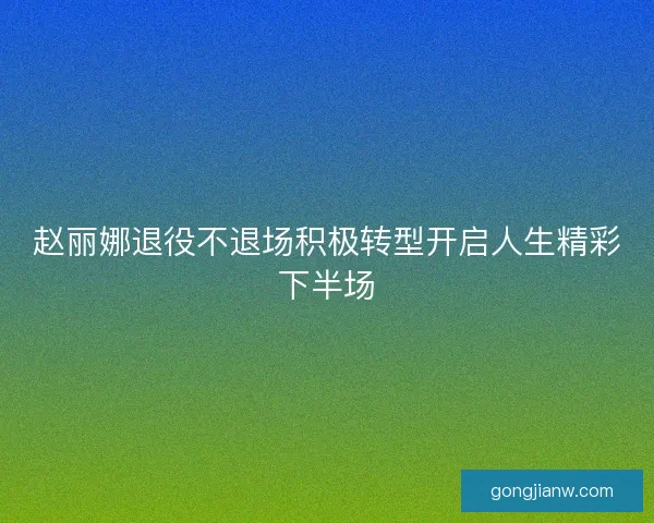 赵丽娜退役不退场积极转型开启人生精彩下半场