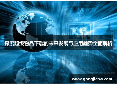 探索超级物品下载的未来发展与应用趋势全面解析